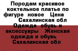 Породам красивое коктельное платье по фигуре, новое › Цена ­ 4 000 - Сахалинская обл. Одежда, обувь и аксессуары » Женская одежда и обувь   . Сахалинская обл.